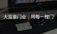 大富豪门业：用每一樘门，给你一个舒适高贵的家