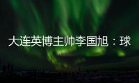 大连英博主帅李国旭�：球队将在本周五与来访的浙江队踢热身赛