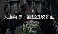 大连英博：葡超进攻多面手加盟
，内援已有明确人选