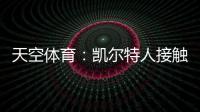 天空体育：凯尔特人接触那不勒斯
，想租借安布罗西诺+选择买断
