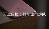 天津日报：目前津门虎队中还有两名试训的20岁以下年轻球员