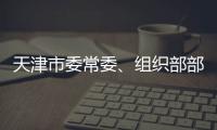 天津市委常委、组织部部长周德睿被查