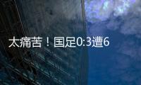 太痛苦！国足0:3遭6连败
，足协梦想1战破灭	，赛后：韩媒送3字讽刺