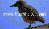 太空出舱背后	�：天上做的每一个动作	�，都有地上的模拟训练