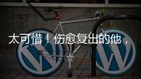 太可惜！伤愈复出的他
，又遭遇了重伤侵袭