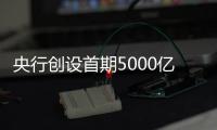 央行创设首期5000亿互换便利，即日起接受申报