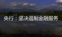 央行�：坚决遏制金融服务业领域的垄断和资本无序扩张