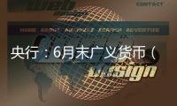 央行：6月末广义货币（M2）余额330.29万亿元，同比增长8.3%