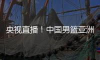 央视直播！中国男篮亚洲杯首秀对阵沙特�，郭士强力争开门红