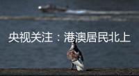 央视关注：港澳居民北上休闲游 珠海迎跨境消费高峰