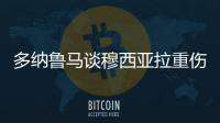多纳鲁马谈穆西亚拉重伤：我绝对没有想伤害他的意思