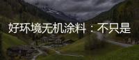 好环境无机涂料�：不只是给你健康的房�，更是想给你理想的家!