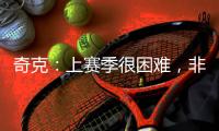 奇克	：上赛季很困难
，非常期待新赛季&我想为球队和球迷做到最好
