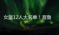女篮12人大名单！宫鲁鸣压哨清人，却留下了不该留的内线巨人