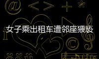 女子乘出租车遭邻座猥亵	，内蒙古警方通报