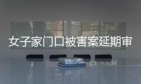 女子家门口被害案延期审理，凶手精神鉴定再成争议焦点