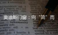 奥迪斯门窗
：向“简”而居，邂逅生活万般美好