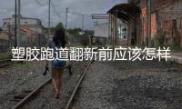 塑胶跑道翻新前应该怎样铲除
，旧塑胶跑道铲除办法推荐