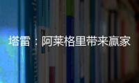 塔雷：阿莱格里带来赢家心态 米兰已经为贾沙里开出很好的报价