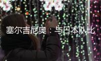 塞尔吉尼奥	：与日本队比赛很艰难 中国已是自己的家&在努力学中文