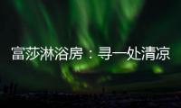 富莎淋浴房：寻一处清凉，享一场淋浴