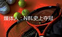 媒体人�：NBL史上夺冠次数最多的球队安徽文一传出解散传闻