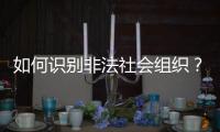 如何识别非法社会组织？民政部解答