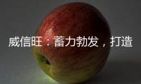威信旺：蓄力勃发�，打造中国家居五金领军品牌