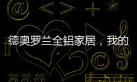 德奥罗兰全铝家居，我的眼里都是你