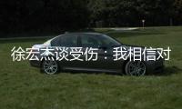 徐宏杰谈受伤：我相信对方不是故意的，请大家不要责怪任何人