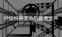 尹锡悦被罢免后首度发声�：没能达到预期，非常遗憾
