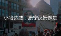 小哈达威	�：康宁汉姆像是打了10年的老将 他攻防一体