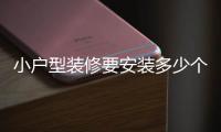 小户型装修要安装多少个插座?
