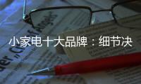 小家电十大品牌
：细节决定一切 品质服务要做到位