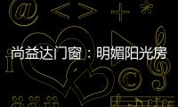 尚益达门窗：明媚阳光房	
，点燃夏日激情
