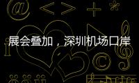 展会叠加，深圳机场口岸单日入境外国人数量创新高