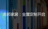 志邦家居：全屋定制开启新的家居时代!