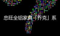 忠旺全铝家具「乔克」系列：删繁就简，生活需要减法