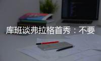 库班谈弗拉格首秀：不要给他压力 科比也花了两年才找到感觉
