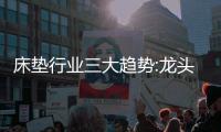 床垫行业三大趋势:龙头之争白热化、全渠道布局、多练内功