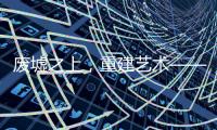废墟之上，重建艺术——2020广州设计周VALPAINT邀您共享艺术盛宴