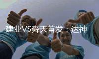 建业VS舜天首发：达神搭档耶夫蒂奇 卡通戈单前锋