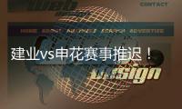 建业vs申花赛事推迟！延期至26日15点半