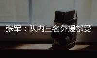 张军：队内三名外援都受伤了	
，我们的全华班表现很好