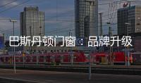 巴斯丹顿门窗：品牌升级，十大起航