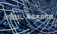 巴洛特利：我非常喜欢因扎吉，他带领国米两次进入欧冠决赛