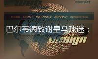 巴尔韦德致谢皇马球迷：谢谢你们在顺境与逆境中始终陪伴我们