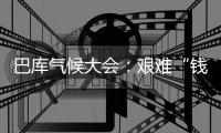 巴库气候大会：艰难“钱”行