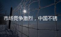 市场竞争激烈
，中国不锈钢品牌更需开拓发展空间
