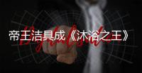帝王洁具成《沐浴之王》官方合作伙伴，邀你一起看电影!